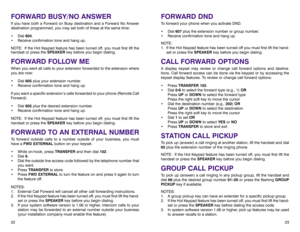 Page 15FORWARD DNDTo forward your phone when you activate DND.
• Dial 607plus the extension number or group number.
• Receive confirmation tone and hang up.
NOTE:
1. If the Hot Keypad feature has been turned off you must first lift the hand-
set or press the SPEAKERkey before you begin dialing.CALL FORWARD OPTIONSA display keyset may review or change call forward options and destina-
tions. Call forward access can be done via the keypad or by accessing the
keyset display features. To review or change call...