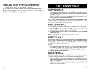 Page 10CALLING YOUR SYSTEM OPERATORDial 0 to call your system operator or group of operators.
If you want to call a specific operator, dial that person’s extension number.
NOTE: If the Hot Keypad feature has been turned off, you must first lift the
handset or press SPK before you begin dialing.
14
CALL PROCESSING
SYSTEM HOLDWhen you are connected to any call, press HOLD. The call will flash green at
your keyset. If this call appears on a line key at other keysets, it will flash
red at those keysets.
To take...