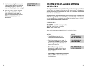 Page 155. Enter the name using the procedure in[205] SPEED NAME
Program Station Names
 and press the01:SAM SMITH
right soft key to return to step 2 OR
press the left soft key to return to step 3
6. Press the F key to access 
Program
Personal Speed Dial Numbers for
Other Stations
 OR press TRSF to
store and exit programming OR press
SPK to store and advance to the
next program
2223
CREATE PROGRAMMED STATION
MESSAGESThe programmed station message feature lets you set a message at your phone
to notify users with...