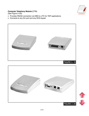 Page 23CONTENTS
2.14
FIGURE 2–19
FIGURE 2–20
Computer Telephony Module (CTM)
(See Figure 2–20)
•Provides RS232 connection via DB9 to a PC for TAPI applications
•Connects to any DLI port and any DCS keyset     