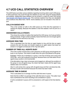 Page 70CONTENTS
4.7.1
4.7 UCD CALL STATISTICS OVERVIEW
The UCD feature provides various statistics regarding incoming calls to \
each UCD group. 
A UCD supervisor may scroll through the statistics at any time using the\
 keyset display
and softkeys. Additionally these statistics can be printed in a report f\
or each UCD group
(see Sample UCD Report Section 4.6 ). This overview explains how they are calculated
and conditions that affect them. NOTE: Some statistics are not included in the UCD re- 
port.
CALLS IN...