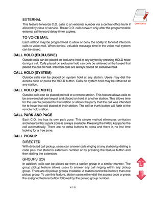 Page 29
EXTERNAL
This feature forwards C.O. calls to an external number via a central office trunk if
allowed by class of service. These C.O. calls forward only after the programmable
external call forward delay timer expires.
TO VOICE MAIL
Each station may be programmed to allow or deny the ability to forward intercom
calls to voice mail. When denied, valuable message time in the voice mail system
can be saved.
CALL HOLD (EXCLUSIVE)
Outside calls can be placed on exclusive hold at any keyset by...
