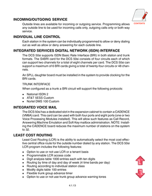 Page 36
4.1.13
INCOMING/OUTGOING SERVICE
Outside lines are available for incoming or outgoing service. Programming allows
any outside line to be used for incoming calls only, outgoing calls only or both way
service.
INDIVIDUAL LINE CONTROL
Each station in the system can be individually programmed to allow or deny dialing
out as well as allow or deny answering for each outside line.
INTEGRATED SERVICES DIGITAL NETWORK (ISDN) INTERFACE
The DCS 50si supports ISDN Basic Rate Interface (BRI) in both station...