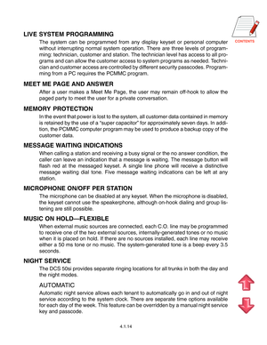 Page 37
4.1.14
LIVE SYSTEM PROGRAMMING
The system can be programmed from any display keyset or personal computer
without interrupting normal system operation. There are three levels of program-
ming: technician, customer and station. The technician level has access to all pro-
grams and can allow the customer access to system programs as needed. Techni-
cian and customer access are controlled by different security passcodes. Program-
ming from a PC requires the PCMMC program.
MEET ME PAGE AND ANSWER...