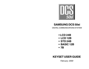 Page 1• LCD 24B
 LCD 12B
 STD 24B
 BASIC 12B
7B
KEYSET USER GUIDE
February 2000
SAMSUNG DCS 50si
DIGITAL COMMUNICATIONS SYSTEM   