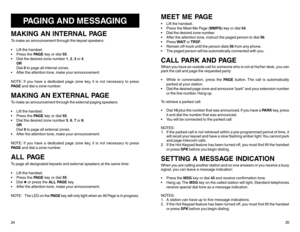 Page 15PAGING AND MESSAGING
MAKING AN INTERNAL PAGETo make an announcement through the keyset speakers:
 Lift the handset.
 Press the PA G E key or dial 55.
 Dial the desired zone number 1, 2, 3 or 4.
OR
Dial 0 to page all internal zones.
 After the attention tone, make your announcement.
NOTE: If you have a dedicated page zone key, it is not necessary to press
PA G E and dial a zone number.MAKING AN EXTERNAL PAGETo make an announcement through the external paging speakers:
 Lift the handset.
 Press the...