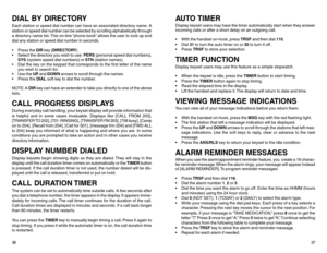 Page 21DIAL BY DIRECTORYEach station or speed dial number can have an associated directory name. A
station or speed dial number can be selected by scrolling alphabetically through
a directory name list. This on-line “phone book” allows the user to look up and
dial any station or speed dial number in seconds.
 Press the DIR key (DIRECTORY).
 Select the directory you wish to use: PERS (personal speed dial numbers),
SYS (system speed dial numbers) or STN (station names).
 Dial the key on the keypad that...