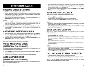 Page 9INTERCOM CALLS
CALLING OTHER STATIONS Dial the extension number or group number.
 Wait for the par ty to answer. If you hear a brief tone burst instead of ringback
tone, the station you called is set for Voice Announce or Auto Answer. Begin
speaking immediately after the tone.
 Finish the call by replacing the handset or pressing the ANS/RLS or the
MONITOR key if you are using a 7B phone.
NOTES:
1. If you have a DSS key assigned to an extension or station group, you may
press this key instead of...