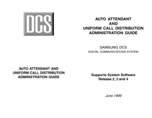 Page 1AUTO ATTENDANT AND
UNIFORM CALL DISTRIBUTION
ADMINISTRATION GUIDE
AUTO ATTENDANT
AND
UNIFORM CALL DISTRIBUTION
ADMINISTRATION GUIDE
SAMSUNG DCS
DIGITAL COMMUNICATIONS SYSTEM
Supports System Software
Release 2, 3 and 4
June 1999 