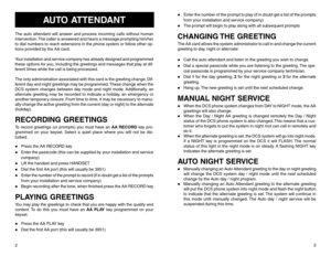 Page 32
AUTO ATTENDANT
The auto attendant will answer and process incoming calls without human
intervention. The caller is answered and hears a message prompting him/her
to dial numbers to reach extensions in the phone system or follow other op-
tions provided by the AA card.
Your installation and service company has already designed and programmed
these options for you, including the greetings and messages that play at dif-
ferent times while the call is being processed.
The only administration associated...
