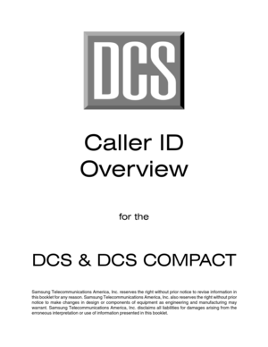 Page 1Caller ID
Over view
for the
DCS & DCS COMPACT
Samsung Telecommunications America, Inc. reserves the right without prior notice to revise information in
this booklet for any reason. Samsung Telecommunications America, Inc. also reserves the right without prior
notice to make changes in design or components of equipment as engineering and manufacturing may
warrant. Samsung Telecommunications America, Inc. disclaims all liabilities for damages arising from the
erroneous interpretation or use of information...