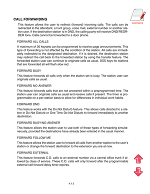 Page 21
CALL FORWARDING
This feature allows the user to redirect (forward) incoming calls. The calls can be
redirected to the attendant, a hunt group, voice mail, external number or another sta-
tion user. If the destination station is in DND, the calling party will receive DND/REOR-
DER tone. Calls cannot be forwarded to a door phone.
FORWARD ALL CALLS
A maximum of 30 keysets can be programmed to receive page announcements. This
type of forwarding is not affected by the condition of the station. All...