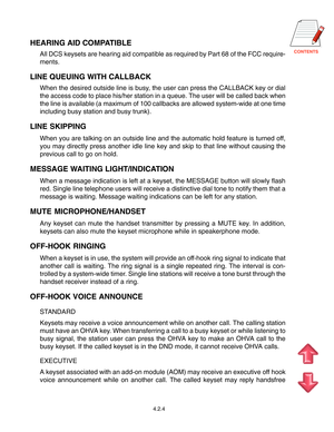 Page 37
HEARING AID COMPATIBLE
All DCS keysets are hearing aid compatible as required by Part 68 of the FCC require-
ments.
LINE QUEUING WITH CALLBACK
When the desired outside line is busy, the user can press the CALLBACK key or dial
the access code to place his/her station in a queue. The user will be called back when
the line is available (a maximum of 100 callbacks are allowed system-wide at one time
including busy station and busy trunk).
LINE SKIPPING
When you are talking on an outside line and the...