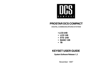 Page 1PROSTAR DCS COMPACT
DIGITAL COMMUNICATIONS SYSTEM
• LCD 24B
 LCD 12B
 STD  24B
 BASIC 12B
7B
KEYSET USER GUIDE
System Software Release 1, 2
November 1997     