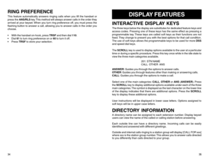 Page 20RING PREFERENCEThis feature automatically answers ringing calls when you lift the handset or
press the ANS/RLS key. This method will always answer calls in the order they
arrived at your keyset. When you turn ring preference off, you must press the
flashing button to answer a call, allowing you to answer calls in the order you
choose.
 With the handset on-hook, press TRSF and then dial 110.
 Dial 61 to turn ring preference on or 60 to turn it off.
 Press TRSF to store your selection.
3435
DISPLAY...