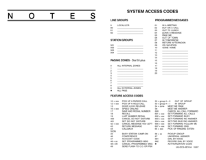 Page 27NOTES
     SYSTEM ACCESS CODES
LINE GROUPS PROGRAMMED MESSAGES9 LOCAL/LCR 01 IN A MEETING
80 ______________________ 02 OUT ON A CALL
81 ______________________ 03 OUT TO  LUNCH
82 ______________________ 04 LEAVE A MESSAGE
05 PAGE ME
06 OUT OF TOWNSTATION GROUPS
07 IN TOMORROW
08 RETURN AFTERNOON
501 ______________________ 09 ON VACATION
502 ______________________ 10 GONE HOME
503 ______________________ 11 ______________________
504 ______________________ 12 ______________________
13...