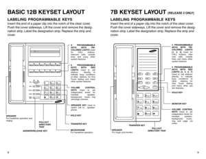 Page 78BASIC 12B KEYSET LAYOUTLABELING PROGRAMMABLE KEYSInser t the end of a paper clip into the notch of the clear cover.
Push the cover sideways. Lift the cover and remove the desig-
nation strip. Label the designation strip. Replace the strip and
cover.
9
7B KEYSET LAYOUT 
[RELEASE 2 ONLY]
LABELING PROGRAMMABLE KEYSInser t the end of a paper clip into the notch of the clear cover.
Push the cover sideways. Lift the cover and remove the desig-
nation strip. Label the designation strip. Replace the strip and...