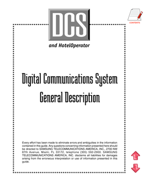 Page 2CONTENTS
Digital Communications System
General Description
Every effort has been made to eliminate errors and ambiguities in the information
contained in this guide. Any questions concerning information presented here should
be directed to SAMSUNG TELECOMMUNICATIONS AMERICA, INC., 2700 NW
87th Avenue, Miami, FL 33172, telephone (305) 592-2900. SAMSUNG
TELECOMMUNICATIONS AMERICA, INC. disclaims all liabilities for damages
arising from the erroneous interpretation or use of information presented in this...