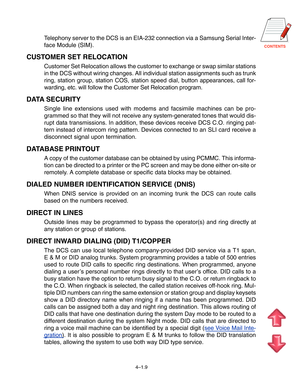 Page 36CONTENTS
4–1.9
Telephony server to the DCS is an EIA-232 connection via a Samsung Serial\
 Inter- 
face Module (SIM).
CUSTOMER SET RELOCATION
Customer Set Relocation allows the customer to exchange or swap similar \
stations
in the DCS without wiring changes. All individual station assignments su\
ch as trunk
ring, station group, station COS, station speed dial, button  appearances, call for-
warding, etc. will follow the Customer Set Relocation program.
DATA SECURITY
Single line extensions used with...