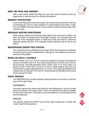 Page 41CONTENTS
4–1.14
MEET ME PAGE AND ANSWER
After a user makes a Meet Me Page, the user may remain off-hook to allow the
paged party to meet the user for a private conversation.
MEMORY PROTECTION
In the event that power is lost to the system, all customer data contained in memory
is retained by the use of a “super capacitor” for approximately seven days. In addi-
tion, the PCMMC computer program may be used to produce a backup copy of the
customer data.
MESSAGE WAITING INDICATIONS
When calling a station and...