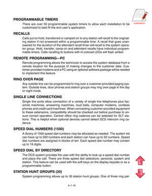 Page 43CONTENTS
4–1.16
PROGRAMMABLE TIMERS
There are over 50 programmable system timers to allow each installation to be
customized to best fit the end user’s application.
RECALLS
Calls put on hold, transferred or camped-on to any station will recall to the originat-
ing station if not answered within a programmable time. A recall that goes unan-
swered for the duration of the attendant recall timer will recall to the system opera-
tor group. Hold, transfer, camp-on and attendant recalls have individual...