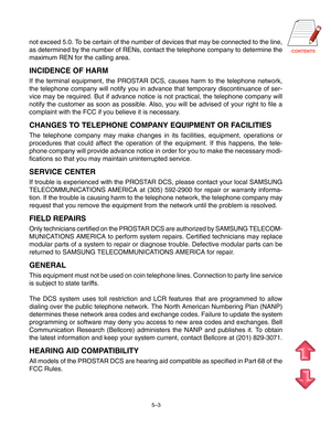 Page 70CONTENTS
not exceed 5.0. To be certain of the number of devices that may be connected to the line,
as determined by the number of RENs, contact the telephone company to determine the
maximum REN for the calling area.
INCIDENCE OF HARM
If the terminal equipment, the PROSTAR DCS, causes harm to the telephone network,
the telephone company will notify you in advance that temporary discontinuance of ser-
vice may be required. But if advance notice is not practical, the telephone company will
notify the...