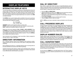 Page 21DISPLAY FEATURES
INTERACTIVE DISPLAY KEYSThe three keys below the display are substitutes for dedicated feature keys and
access codes. Pressing one of these keys has the same effect as pressing a
programmable key. These keys are called soft keys as their functions are not
fixed. They change to present you with the best options for that call condition.
The use of soft keys allows the programmable keys to be used for more DSS
and speed dial keys.
The SCROLL key is used to display options available to the...
