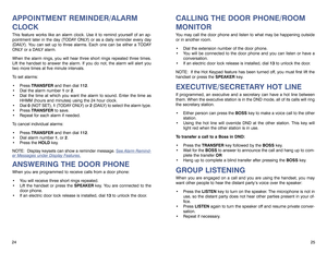 Page 15CALLING THE DOOR PHONE/ROOM
MONITORYou may call the door phone and listen to what may be happening outside
or in another room.
Dial the extension number of the door phone.
You will be connected to the door phone and you can listen or have a
conversation.
If an electric door lock release is installed, dial 13to unlock the door.
NOTE: If the Hot Keypad feature has been turned off, you must first lift the
handset or press the SPEAKERkey.EXECUTIVE/SECRETARY HOT LINEIf programmed, an executive and a...