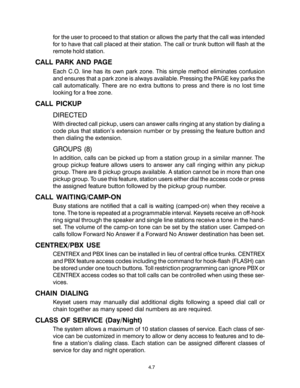 Page 23for the user to proceed to that station or allows the party that the call was intended
for to have that call placed at their station. The call or trunk button will flash at the
remote hold station.
CALL PARK AND PAGE
Each C.O. line has its own park zone. This simple method eliminates confusion
and ensures that a park zone is always available. Pressing the PAGE key parks the
call automatically. There are no extra buttons to press and there is no lost time
looking for a free zone.
CALL PICKUP
DIRECTED
With...