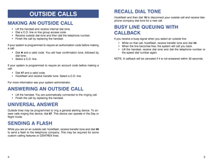 Page 4RECALL DIAL TONEHookflash and then dial 18to disconnect your outside call and receive tele-
phone company dial tone for a new call.BUSY LINE QUEUING WITH 
CALLBACKIf you receive a busy signal when you select an outside line:
While on that call, hookflash, receive transfer tone and dial 44.
When the line becomes free, the system will call you back.
Lift the handset, receive dial tone and dial the telephone number or
the speed dial number again.
NOTE: A callback will be canceled if it is not answered...
