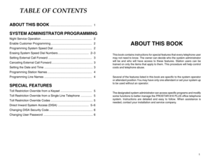 Page 2TABLE OF CONTENTS
ABOUT THIS BOOK
....................................................  1
SYSTEM ADMINISTRATOR PROGRAMMINGNight Service Operation ...............................................................  2
Enable Customer Programming ...................................................  2
Programming System Speed Dial ................................................  2
Erasing System Speed Dial Numbers ......................................  2–3
Setting External Call Forward...