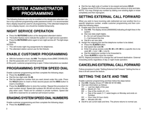 Page 3SYSTEM ADMINISTRA SYSTEM ADMINISTRASYSTEM ADMINISTRA SYSTEM ADMINISTRA
SYSTEM ADMINISTRA
TOR TORTOR TOR
TOR
PROGRAMMING PROGRAMMINGPROGRAMMING PROGRAMMING
PROGRAMMING
The following features can only be enabled at the designated attendant sta-
tion or by customer programming under password control. It is recommended
that a display keyset be used for all programming. If the attendant telephone
is not a display keyset, one should be installed temporarily.NIGHT SERVICE OPERATIONz
Press the MUTE/DND button at...