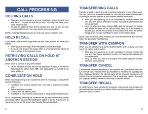 Page 6TRANSFERRING CALLSTransfer is used to send any call to another extension in one of two ways.
You can perform a screened transfer by informing the other extension who
is calling or you can perform a blind transfer without notification.
While you are speaking on a call, hookflash to receive transfer dial
tone and then dial an extension number. Your call is automatically put
on transfer hold.
Hang up when you hear ringing—OR—wait for the party to answer
and advise the party of the call and then hang up....