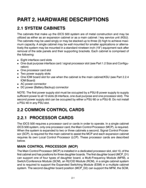 Page 11PART 2. HARDWARE DESCRIPTIONS
2.1 SYSTEM CABINETS
The cabinets that make up the iDCS 500 system are of metal construction and may be
utilized as either as an expansion cabinet or as a main cabinet / key service unit (KSU).
The cabinets may be used singly or may be stacked up to three (3) high to achieve maxi-
mum capacity. A single cabinet may be wall mounted for smaller applications or alterna-
tively the system may be mounted in a standard nineteen inch (19”) equipment rack after
removal of the side...