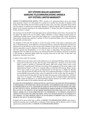 Page 125KEY SYSTEMS DEALER AGREEMENT
SAMSUNG TELECOMMUNICATIONS AMERICA
KEY SYSTEMS LIMITED WARRANTY
SAMSUNG TELECOMMUNICATIONS AMERICA (“STA”), warrants to its authorized Dealers and to the original
retail purchaser (“Users”) of a STA product for a period of 24 months from the date of shipment of the
Product from STA’s facility, that the Product (except for lamps, fuses, and other consumable items) will be
free from defects in material and workmanship. Repaired or replaced materials shall be warranted for the...