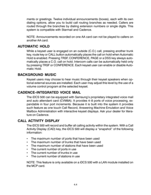 Page 38ments or greetings. Twelve individual announcements (boxes), each with its own
dialing options, allow you to build call routing branches as needed. Callers are
routed through the branches by dialing extension numbers or single digits. This
system is compatible with Starmail and Cadence.
NOTE: Announcements recorded on one AA card can not be played to callers on
another AA card.
AUTOMATIC HOLD
While a keyset user is engaged on an outside (C.O.) call, pressing another trunk
key, route key or CALL button...