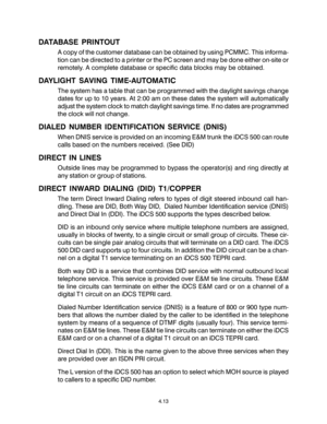 Page 47DATABASE PRINTOUT
A copy of the customer database can be obtained by using PCMMC. This informa-
tion can be directed to a printer or the PC screen and may be done either on-site or
remotely. A complete database or specific data blocks may be obtained.
DAYLIGHT SAVING TIME-AUTOMATIC
The system has a table that can be programmed with the daylight savings change
dates for up to 10 years. At 2:00 am on these dates the system will automatically
adjust the system clock to match daylight savings time. If no...