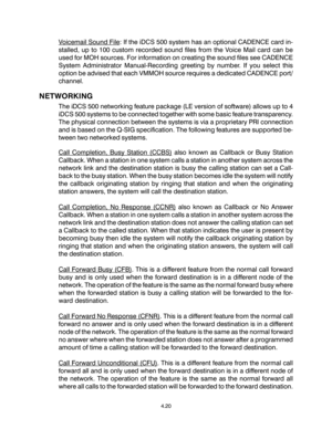 Page 54Voicemail Sound File: If the iDCS 500 system has an optional CADENCE card in-
stalled, up to 100 custom recorded sound files from the Voice Mail card can be
used for MOH sources. For information on creating the sound files see CADENCE
System Administrator Manual-Recording greeting by number. If you select this
option be advised that each VMMOH source requires a dedicated CADENCE port/
channel.
NETWORKING
The iDCS 500 networking feature package (LE version of software) allows up to 4
iDCS 500 systems to...