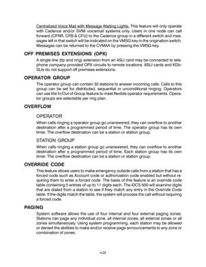 Page 56Centralized Voice Mail with Message Waiting Lights. This feature will only operate
with Cadence and/or SVMi voicemail systems only. Users in one node can call
forward (CFNR, CFB & CFU) to the Cadence group in a different switch and mes-
sages left in that switch will be indicated on the VMSG key in the origination switch.
Messages can be returned to the CVMAA by pressing the VMSG key.
OFF PREMISES EXTENSIONS (OPX)
A single line (tip and ring) extension from an 4SLI card may be connected to tele-
phone...