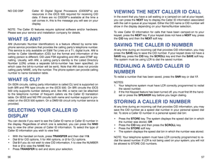 Page 32VIEWING THE NEXT CALLER ID CALLIn the event that you have a call waiting or a camped-on call at your keyset,
you can press the NEXTkey to display the Caller ID information associated
with the call in queue at your keyset. Either the CID name or CID number will
show in the display depending on your Name/Number selection.
To view Caller ID information for calls that have been camped-on to your
keyset, press the NEXTkey. If your keyset does not have a NEXTkey, press
the CIDkey and then the NEXTsoft...