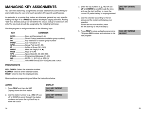 Page 1624MANAGING KEY ASSIGNMENTSYou can view station key assignments and add extenders to some of the pro-
grammable keys for easy one touch operation of frequently used features.
An extender is a number that makes an otherwise general key very specific.
Adding the digit “4” to a PA G E key defines this key for paging zone four. Adding
“225” to a directed pickup key will define this key as pickup for extension 225
only. The key must already be assigned by the installing technician.
Use this program to assign...