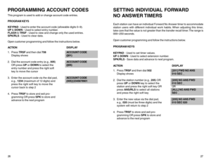 Page 1726PROGRAMMING ACCOUNT CODESThis program is used to add or change account code entries.
PROGRAM KEYS
KEYPAD - Used to enter the account code (allowable digits 0–9).
UP & DOWN - Used to select entry number.
FLASH & TRSF - Used to view and change only the used entries.
SPK/RLS - Used to clear data.
Open customer programming and follow the instructions below.
ACTIONDISPLAY
1. Press TRSF and then dial 708 ACCOUNT CODE
Display shows(
001)
2. Dial the account code entry (e.g., 005)ACCOUNT CODE
OR press UP or...