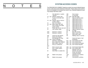 Page 20SYSTEM ACCESS CODES
The PROSTAR DCS COMPACT telephone system has preset (default) feature
access codes that use the following number plan. These codes can be used if a
key is not available for the feature you want to use. Standard telephone users
must always dial these codes.0 Call attendant or system 530 Out of group
 operator 531 In the group
10 + xxx Retrieve parked calls 54 + zone Meet Me Page
11 To put on and take calls 55 + 0 Page all internal zones
off  hold 55 + 1 Page internal zone 1
12 + xxx...