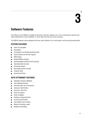 Page 113
Software Features
The software for the SVMi-8 is installed at the factory. All that is needed is for it to be customized to meet the indi-
vidual requirements of each installation. In some cases even this may not be necessary.
The SVMi-8 software comes equipped with many useful features to fit a wide range of call processing requirements.
SYSTEM FEATURES
!Caller ID Compatible    
!Expandable    
!Fax Detection and Flexible Numbering Plan  
!Keyset Display and Soft Key Support    
!MOH Supply...