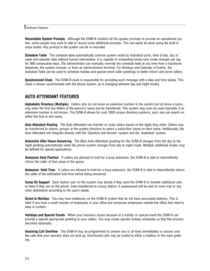 Page 16Recordable System PromptsAlthough the SVMi-8 contains all the spoken prompts to provide an operational sys-
tem, some people may want to add or record some additional prompts. This can easily be done using the built in
voice studio. Any prompt in the system can be re recorded. 
Schedule TableThe schedule table automatically controls system mode by individual ports, time of day, day of
week and calendar date without human intervention. It is capable of scheduling ninety-nine mode changes per day
for 366...