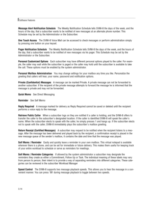 Page 24Message Alert Notification ScheduleThe Weekly Notification Schedule tells SVMi-8 the days of the week, and the
hours of the day, that a subscriber wants to be notified of new messages at an alternate phone number. This
Schedule may be set by the Administrator or the Subscriber. 
One Touch AccessThe SVMi-8 Voice Mail can be accessed to check messages or perform administration simply
by pressing one button on your keyset.
Pager Notification ScheduleThe Weekly Notification Schedule tells SVMi-8 the days of...