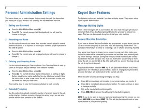 Page 12Keyset User FeaturesThe following options are available if you have a display keyset. They require setup
by the System Administrator.Message Waiting LightsWhen a new message is left in your mailbox, the voice mail message light on your
keyset will flash. Press this flashing key and follow the prompts to retrieve mes-
sages. This key may be pressed at any time to call your voice mailbox.Answer Machine EmulationIf you have an Answer Machine Emulation key programmed on your keyset, you can
use it to monitor...