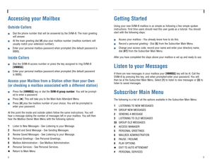 Page 4Accessing your MailboxOutside Callers!
Dial the phone number that will be answered by the SVMi-8. The main greeting
will answer.
!
At the main greeting dial [#]plus your mailbox number (mailbox numbers will
usually match your extension number). 
!
Enter your personal mailbox password when prompted (the default password is
0000).
Inside Callers!
Dial the SVMi-8 access number or press the key assigned to ring SVMi-8
[VMMSG].
!
Enter your personal mailbox password when prompted (the default password
is...