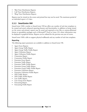 Page 12 Wait Time Distribution Reports
 Call Time Distribution Reports
 Wrap Time Distribution Reports
Reports may be viewed on the screen and printed but may not be saved. The maximum period of
an individual report is 31 days.
2.3.3 SmartCentre VAR
SmartCentre VAR is similar to SmartCentre VR but offers any number of real time templates to
be created and saved, enhanced reporting features and functionality, in addition to being viewed
on the screen and printed, reports may be saved and exported as text...