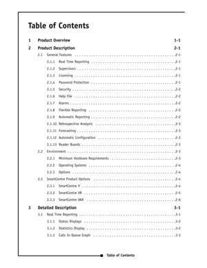 Page 3QTable of Contents
Table of Contents
1 Product Overview 1-1
2 Product Description 2-1
2.1 General Features  . . . . . . . . . . . . . . . . . . . . . . . . . . . . . . . . . . . . . . . . . . . .2-1
2.1.1 Real Time Reporting  . . . . . . . . . . . . . . . . . . . . . . . . . . . . . . . . . . . . .2-1
2.1.2 Supervisors  . . . . . . . . . . . . . . . . . . . . . . . . . . . . . . . . . . . . . . . . . . .2-1
2.1.3 Licensing  . . . . . . . . . . . . . . . . . . . . . . . . . . . . . . . . . . . . . . . . ....
